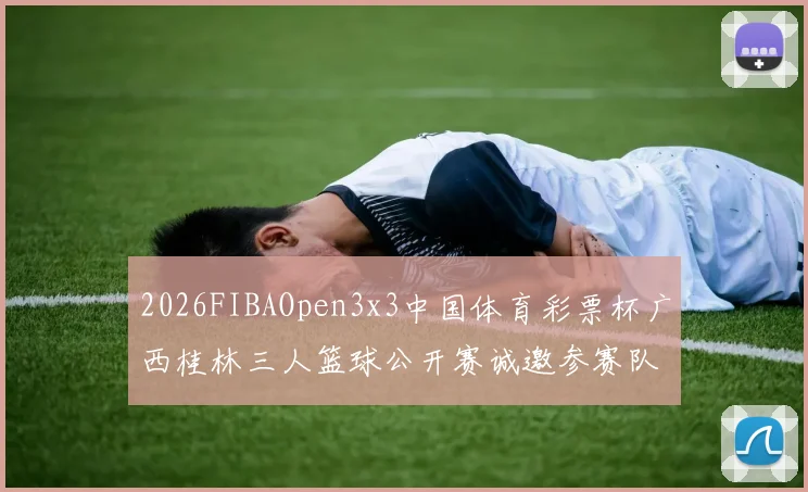 2026FIBAOpen3x3中国体育彩票杯广西桂林三人篮球公开赛诚邀参赛队伍报名
