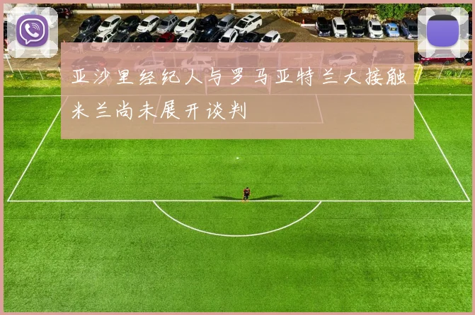 亚沙里经纪人与罗马亚特兰大接触米兰尚未展开谈判