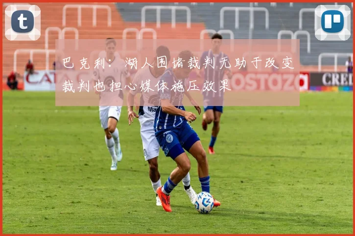 巴克利：湖人围堵裁判无助于改变裁判也担心媒体施压效果