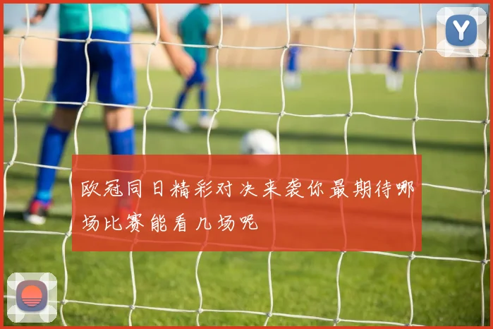 欧冠同日精彩对决来袭你最期待哪场比赛能看几场呢