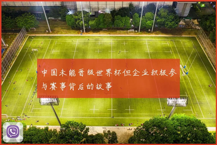 中国未能晋级世界杯但企业积极参与赛事背后的故事