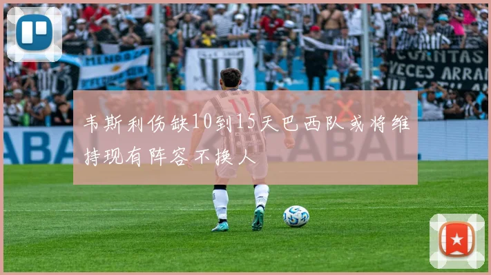 韦斯利伤缺10到15天巴西队或将维持现有阵容不换人