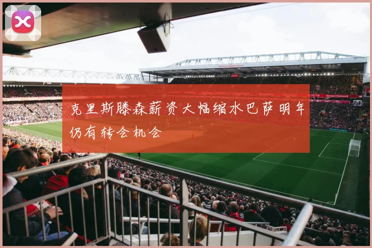 克里斯滕森薪资大幅缩水巴萨明年仍有转会机会
