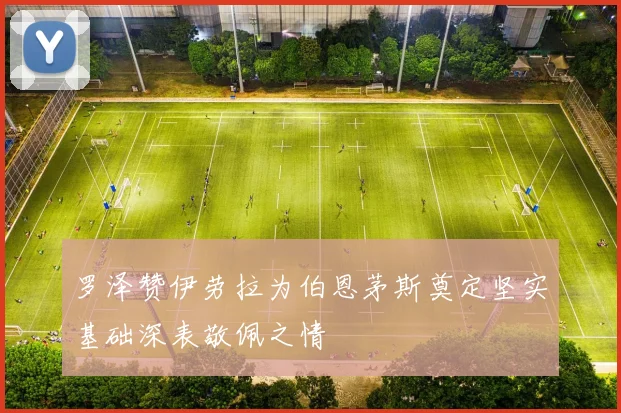 罗泽赞伊劳拉为伯恩茅斯奠定坚实基础深表敬佩之情