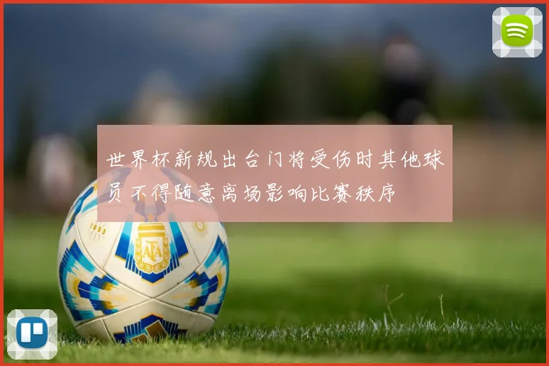 世界杯新规出台门将受伤时其他球员不得随意离场影响比赛秩序