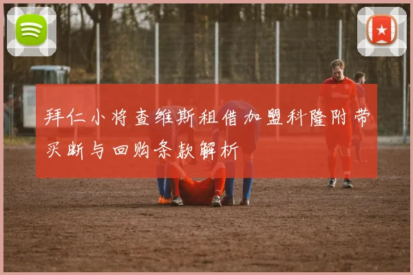 拜仁小将查维斯租借加盟科隆附带买断与回购条款解析