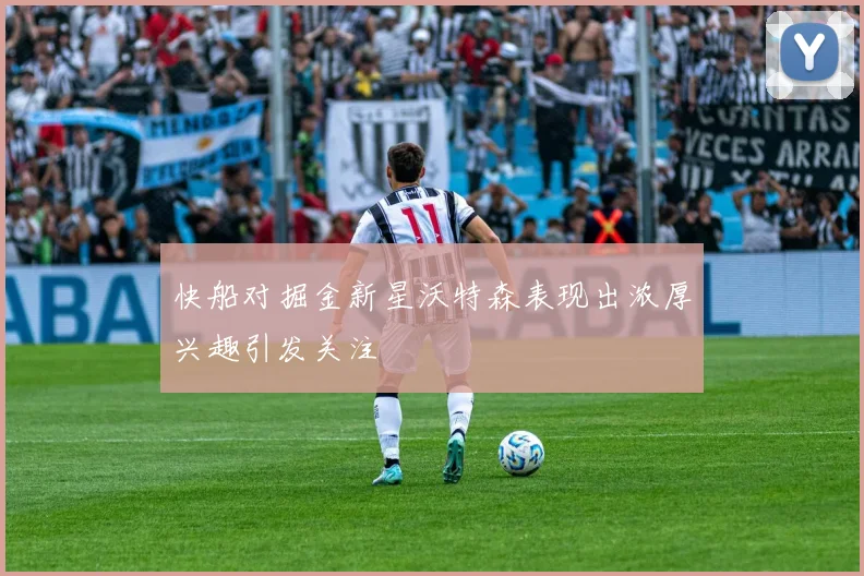 快船对掘金新星沃特森表现出浓厚兴趣引发关注